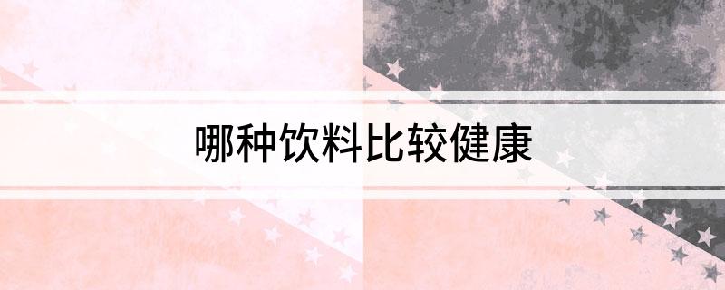 哪种饮料比彩神vll较健康(图1)